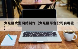 安宁大足区大型网站制作（大足区平台公司有哪些）