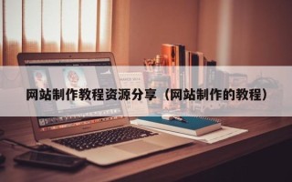 安宁网站制作教程资源分享（网站制作的教程）