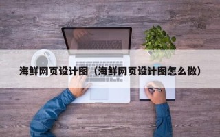 安宁海鲜网页设计图（海鲜网页设计图怎么做）