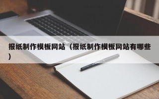 安宁报纸制作模板网站（报纸制作模板网站有哪些）