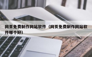 安宁网页免费制作网站软件（网页免费制作网站软件哪个好）
