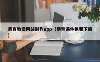 安宁德育教案网站制作app（德育课件免费下载）