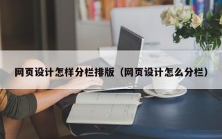 安宁网页设计怎样分栏排版（网页设计怎么分栏）