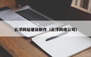 安宁云浮网站建设制作（云浮网络公司）